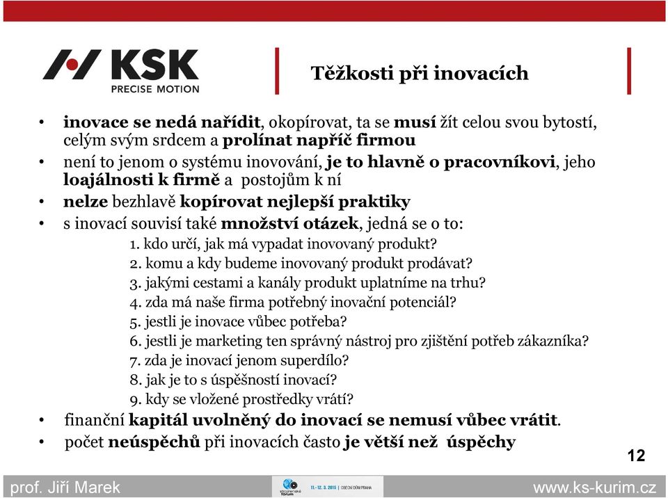 2. komu a kdy budeme inovovaný produkt prodávat? 3. jakými cestami a kanály produkt uplatníme na trhu? 4. zda má naše firma potřebný inovační potenciál? 5. jestli je inovace vůbec potřeba? 6.