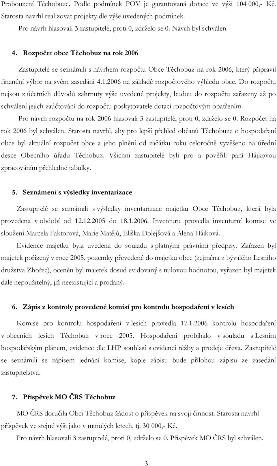 Rozpočet obce Těchobuz na rok 2006 Zastupitelé se seznámili s návrhem rozpočtu Obce Těchobuz na rok 2006, který připravil finanční výbor na svém zasedání 4.1.2006 na základě rozpočtového výhledu obce.