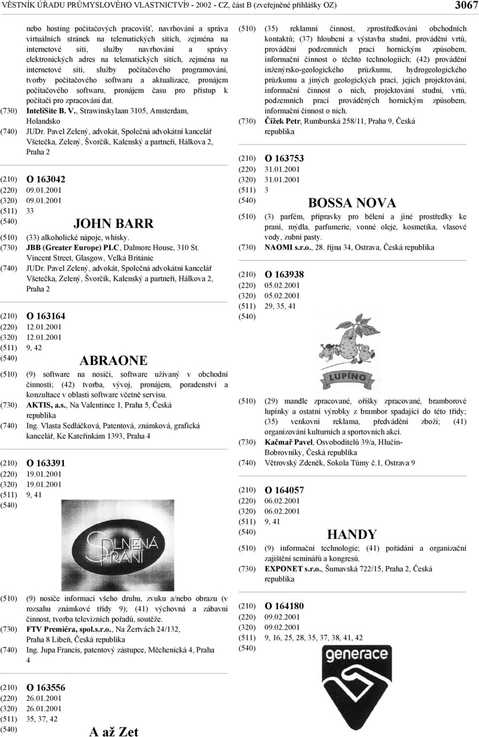 aktualizace, pronájem počítačového softwaru, pronájem času pro přístup k počítači pro zpracování dat. InteliSite B. V., Strawinskylaan 3105, Amsterdam, Holandsko JUDr.