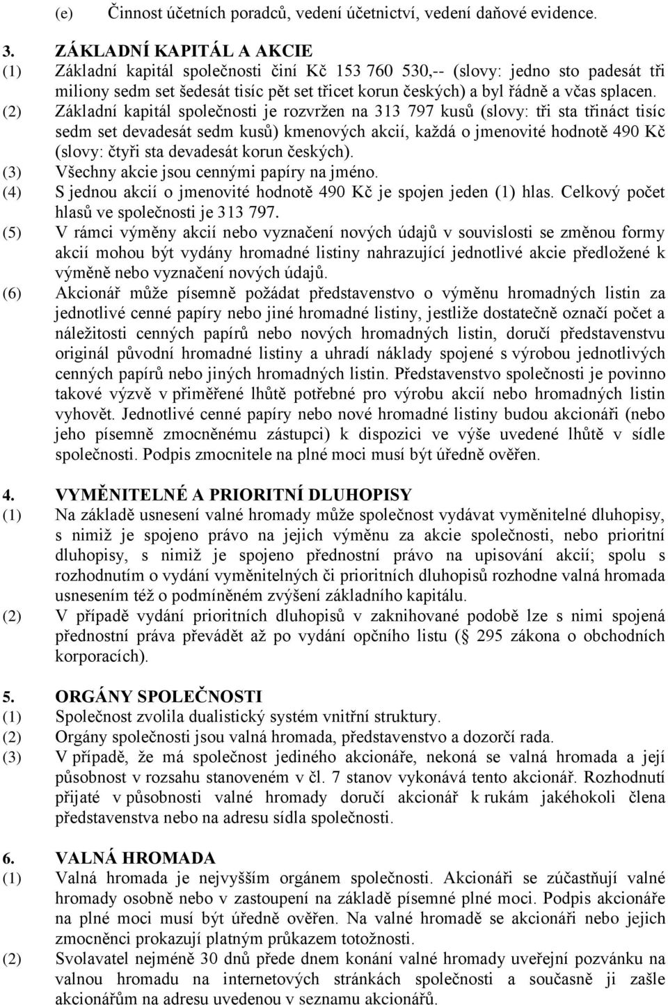 (2) Základní kapitál společnosti je rozvržen na 313 797 kusů (slovy: tři sta třináct tisíc sedm set devadesát sedm kusů) kmenových akcií, každá o jmenovité hodnotě 490 Kč (slovy: čtyři sta devadesát