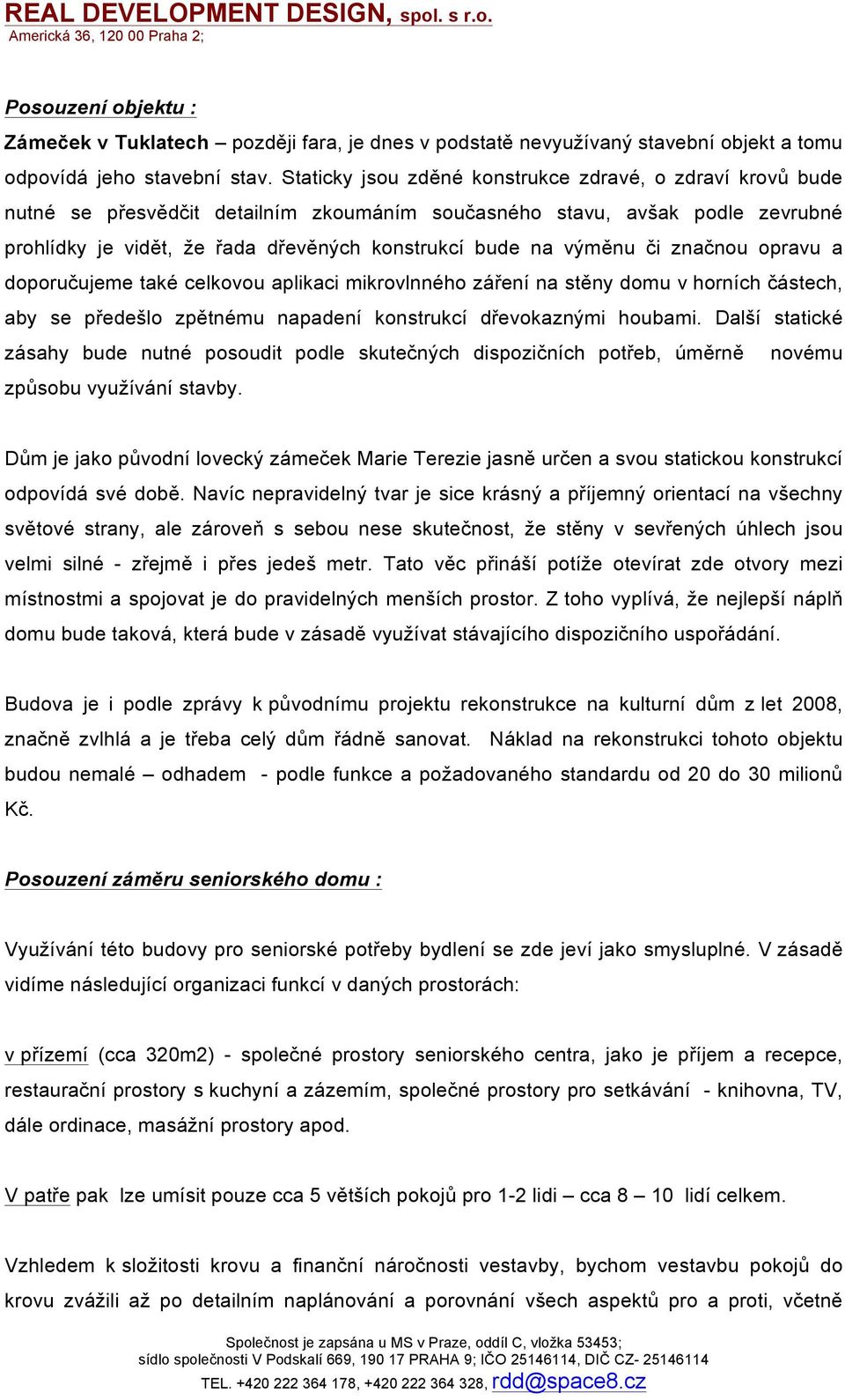 výměnu či značnou opravu a doporučujeme také celkovou aplikaci mikrovlnného záření na stěny domu v horních částech, aby se předešlo zpětnému napadení konstrukcí dřevokaznými houbami.