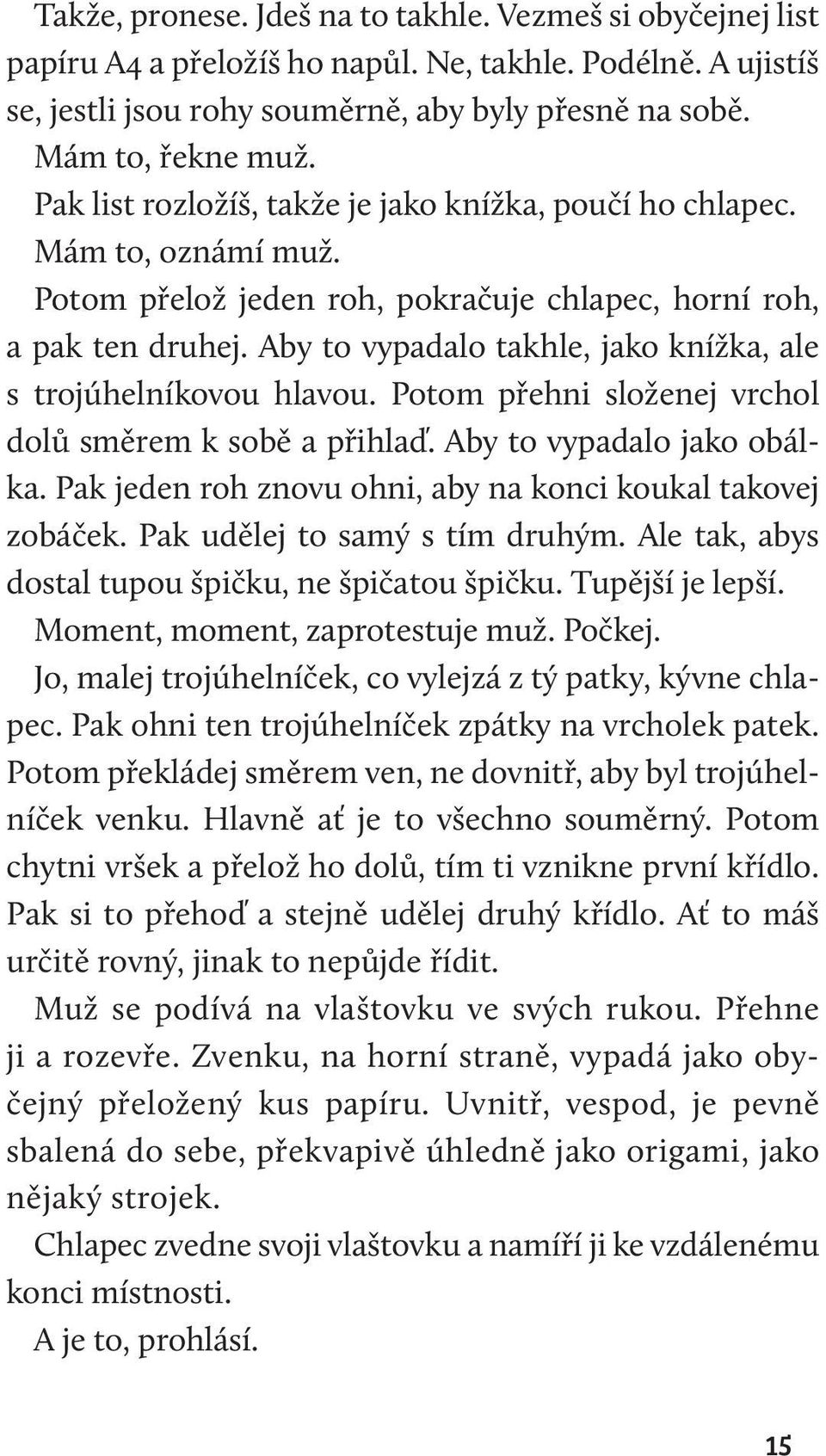 Aby to vypadalo takhle, jako knížka, ale s trojúhelníkovou hlavou. Potom přehni složenej vrchol dolů směrem k sobě a přihlaď. Aby to vypadalo jako obálka.