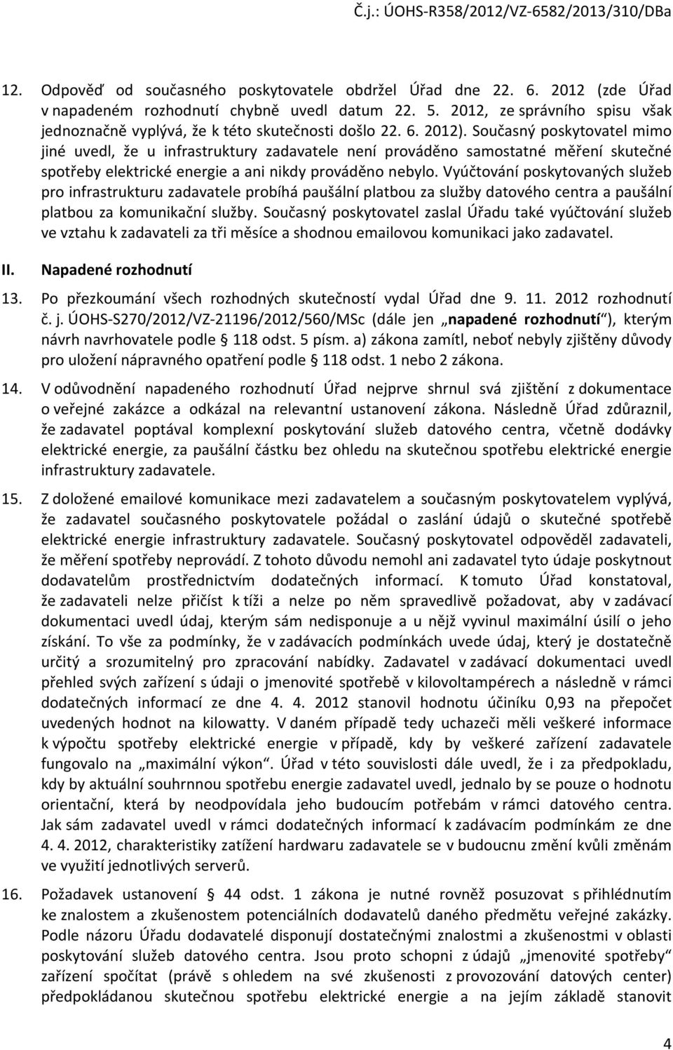 Současný poskytovatel mimo jiné uvedl, že u infrastruktury zadavatele není prováděno samostatné měření skutečné spotřeby elektrické energie a ani nikdy prováděno nebylo.