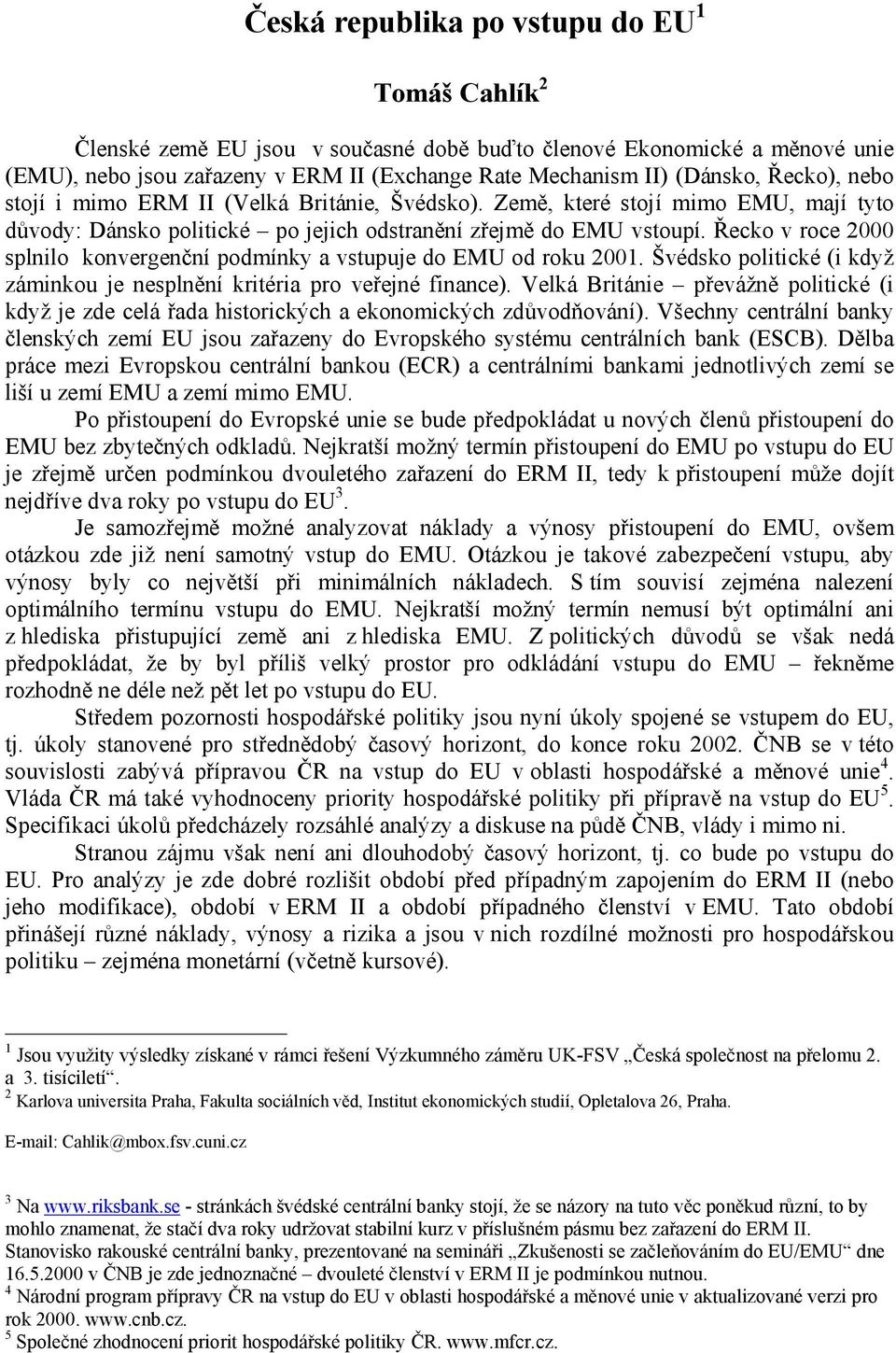 Řecko v roce 2000 splnilo konvergenční podmínky a vstupuje do EMU od roku 2001. Švédsko politické (i když záminkou je nesplnění kritéria pro veřejné finance).