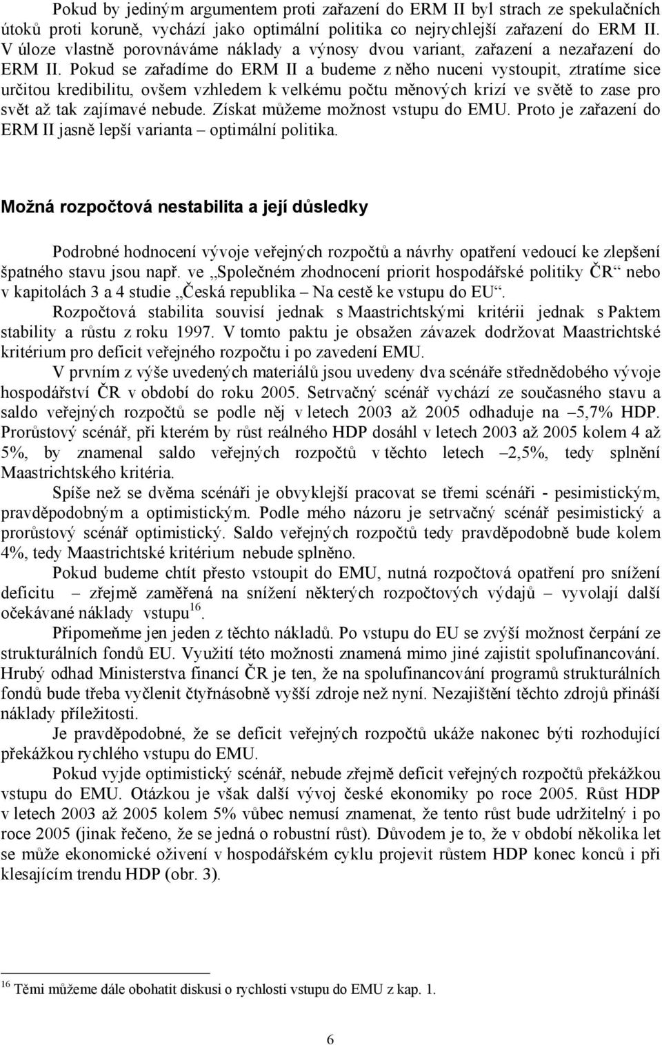 Pokud se zařadíme do ERM II a budeme z něho nuceni vystoupit, ztratíme sice určitou kredibilitu, ovšem vzhledem k velkému počtu měnových krizí ve světě to zase pro svět až tak zajímavé nebude.