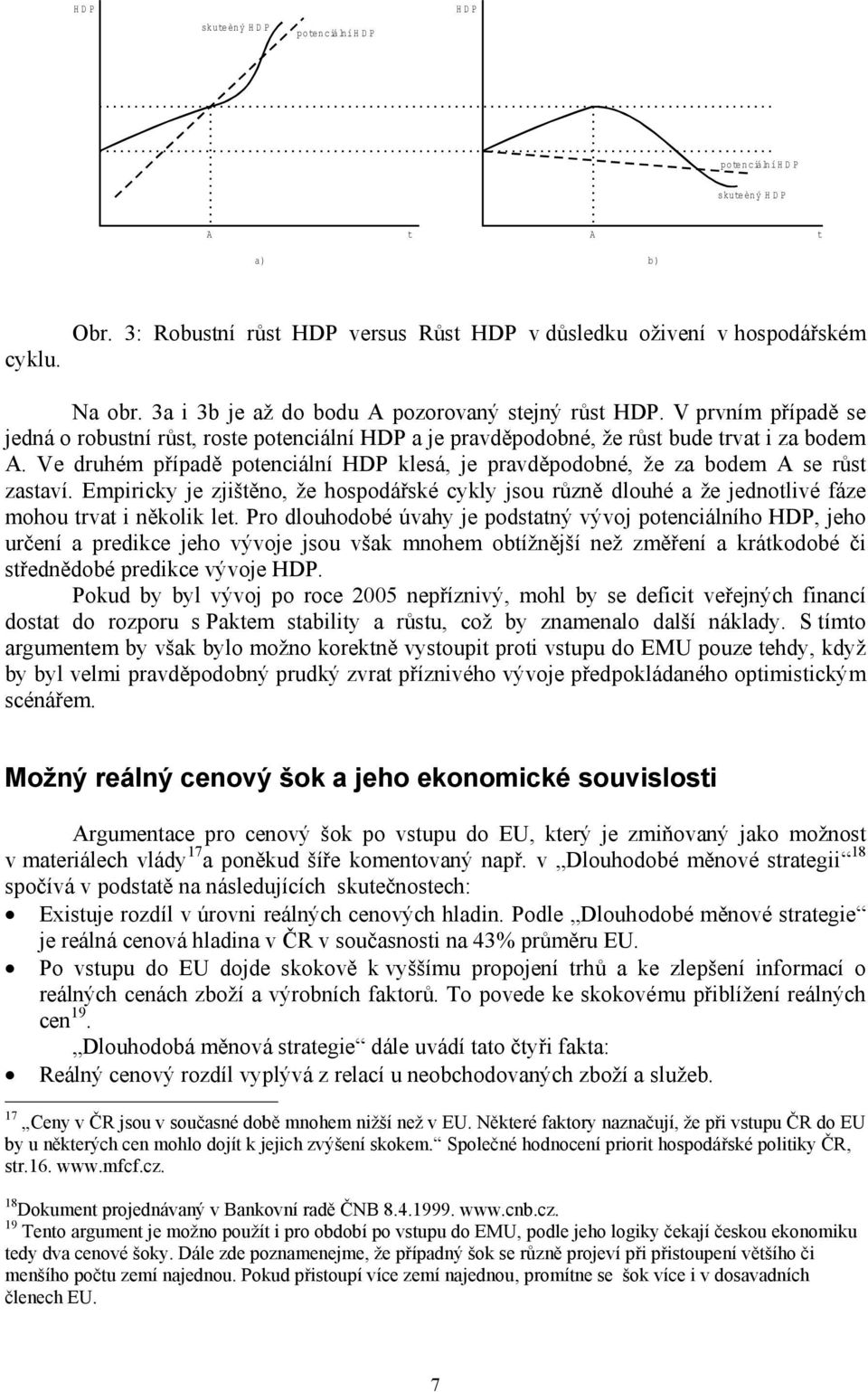 Ve druhém případě potenciální HDP klesá, je pravděpodobné, že za bodem A se růst zastaví. Empiricky je zjištěno, že hospodářské cykly jsou různě dlouhé a že jednotlivé fáze mohou trvat i několik let.