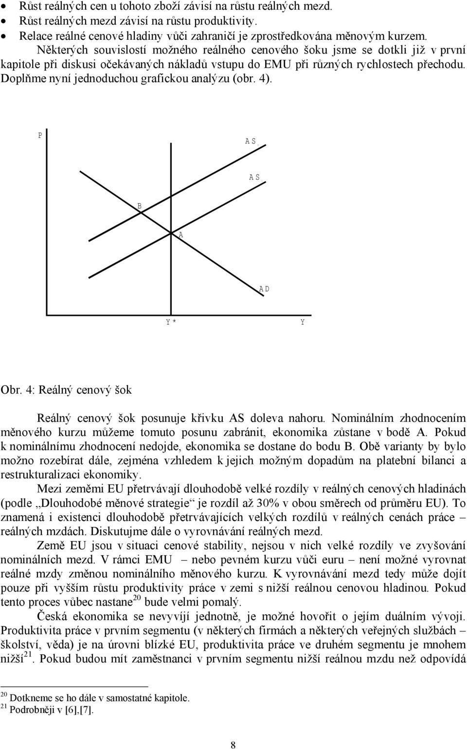 Doplňme nyní jednoduchou grafickou analýzu (obr. 4). P AS 2 AS 1 B A AD Y* Y Obr. 4: Reálný cenový šok Reálný cenový šok posunuje křivku AS doleva nahoru.