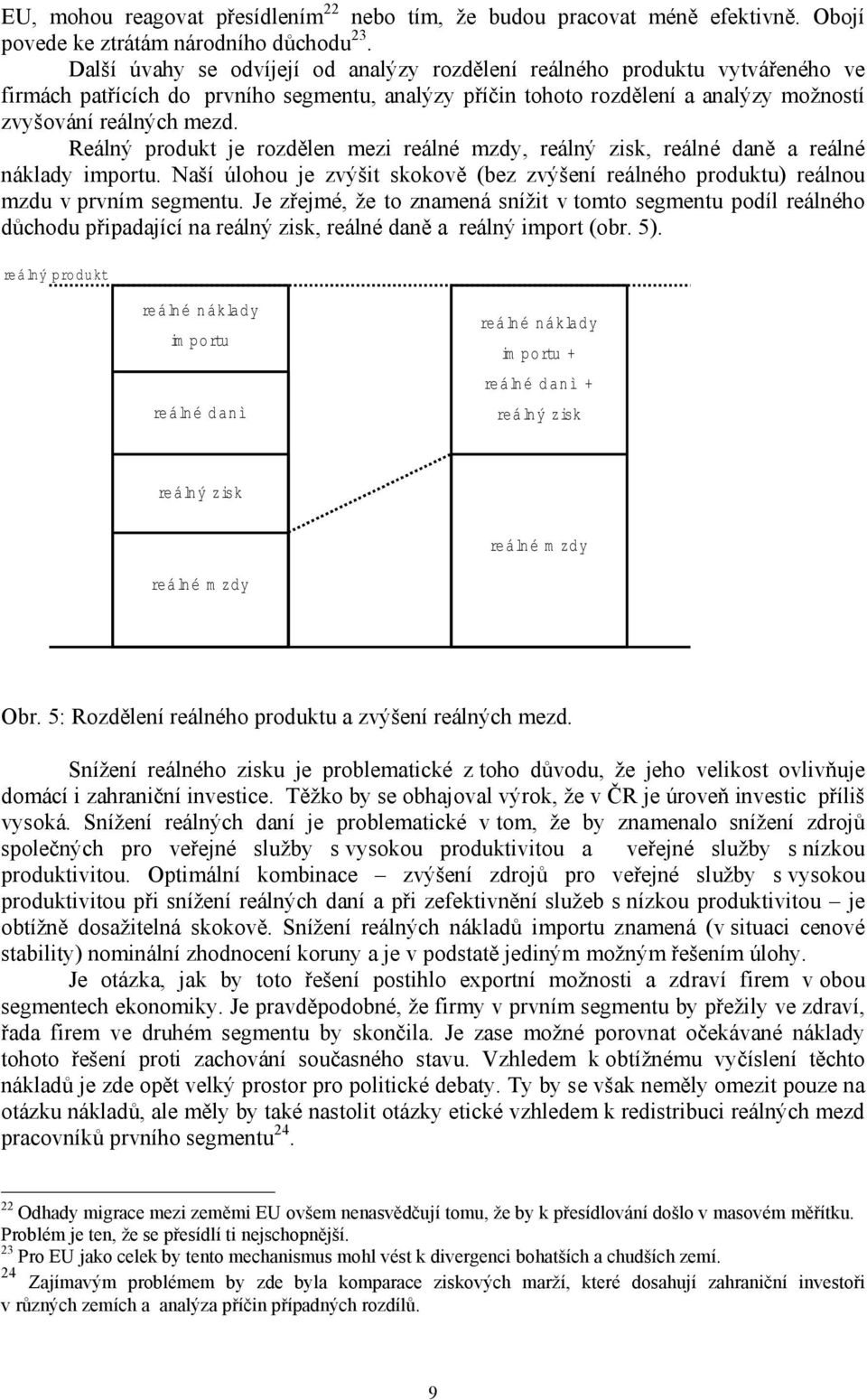 Reálný produkt je rozdělen mezi reálné mzdy, reálný zisk, reálné daně a reálné náklady importu. Naší úlohou je zvýšit skokově (bez zvýšení reálného produktu) reálnou mzdu v prvním segmentu.