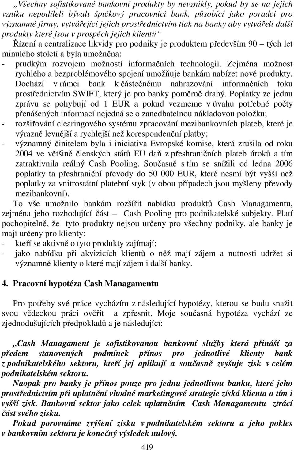 umožněna: - prudkým rozvojem možností informačních technologii. Zejména možnost rychlého a bezproblémového spojení umožňuje bankám nabízet nové produkty.