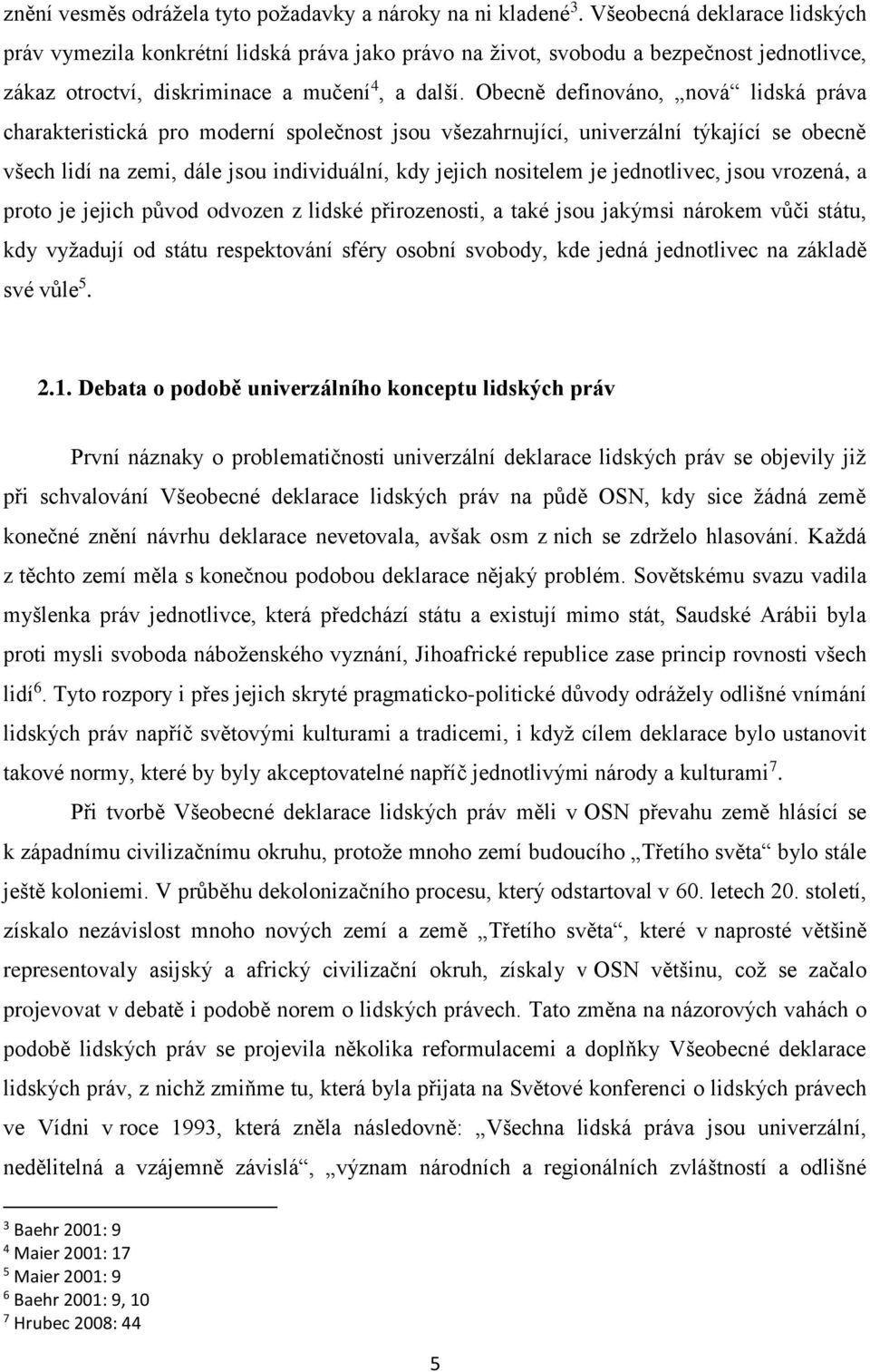 Obecně definováno, nová lidská práva charakteristická pro moderní společnost jsou všezahrnující, univerzální týkající se obecně všech lidí na zemi, dále jsou individuální, kdy jejich nositelem je