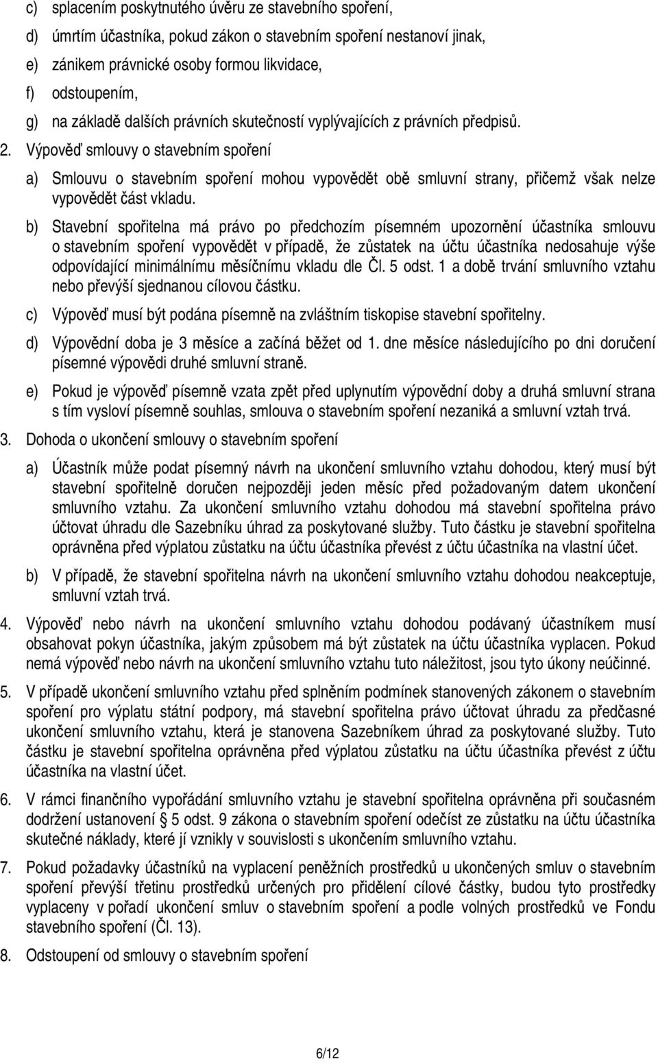 Výpověď smlouvy o stavebním spoření a) Smlouvu o stavebním spoření mohou vypovědět obě smluvní strany, přičemž však nelze vypovědět část vkladu.