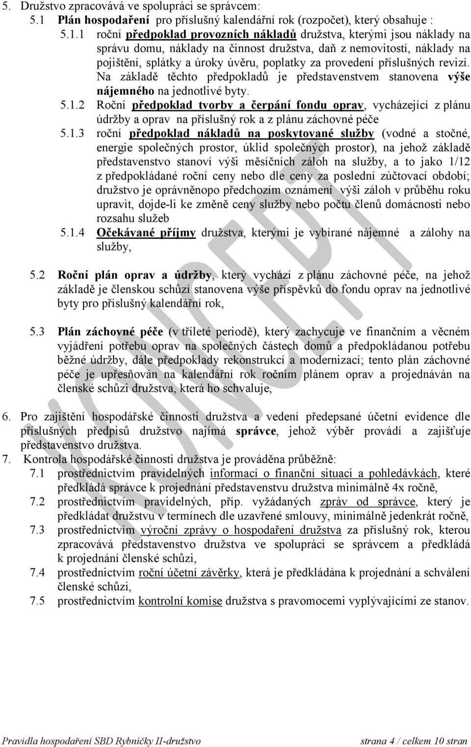 1 roční předpoklad provozních nákladů družstva, kterými jsou náklady na správu domu, náklady na činnost družstva, daň z nemovitostí, náklady na pojištění, splátky a úroky úvěru, poplatky za provedení