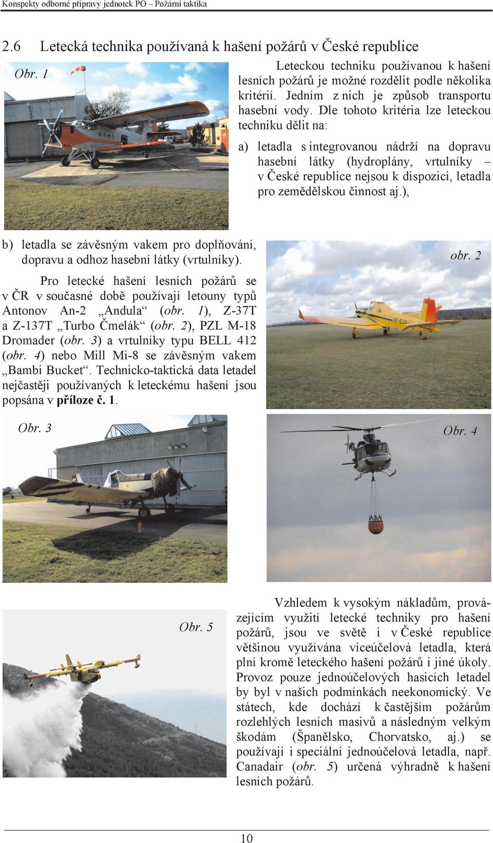 Dle tohoto kritéria lze leteckou techniku dělit na: a) letadla s integrovanou nádrží na dopravu hasební látky (hydroplány, vrtulníky v České republice nejsou k dispozici, letadla pro zemědělskou