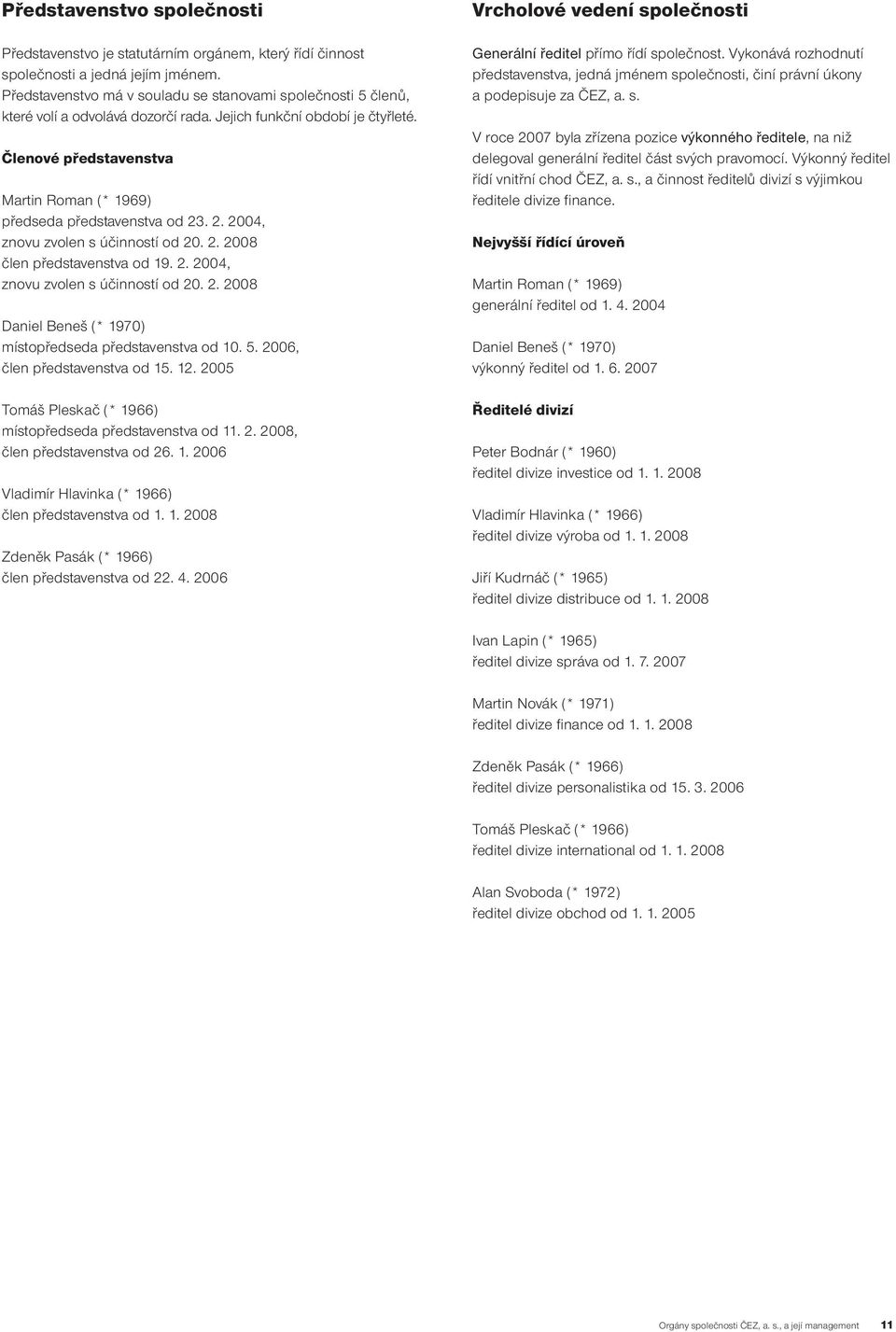 Členové představenstva Martin Roman (* 1969) předseda představenstva od 23. 2. 2004, znovu zvolen s účinností od 20. 2. 2008 člen představenstva od 19. 2. 2004, znovu zvolen s účinností od 20. 2. 2008 Daniel Beneš (* 1970) místopředseda představenstva od 10.