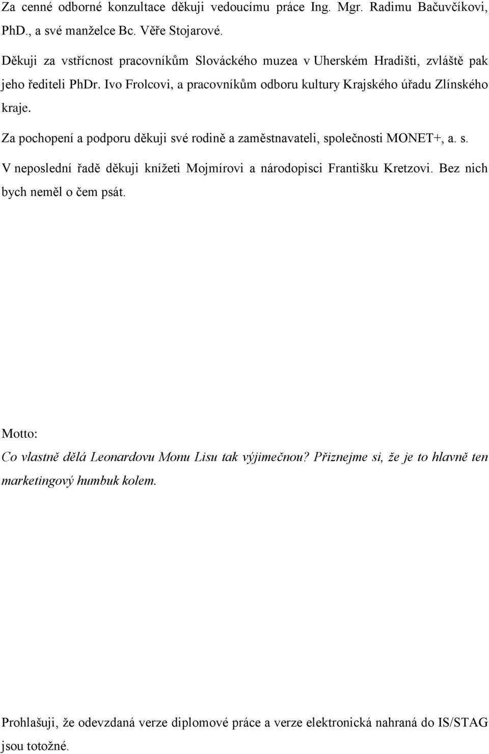 Za pochopení a podporu děkuji své rodině a zaměstnavateli, společnosti MONET+, a. s. V neposlední řadě děkuji kníţeti Mojmírovi a národopisci Františku Kretzovi.