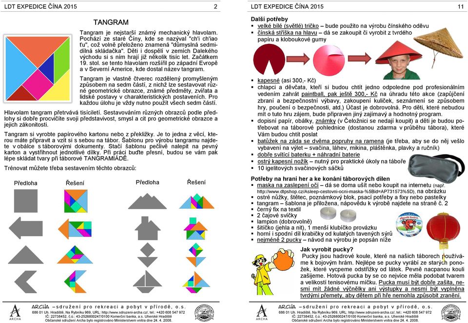 Tangram je vlastně čtverec rozdělený promyšleným způsobem na sedm částí, z nichž lze sestavovat různé geometrické obrazce, známé předměty, zvířata a lidské postavy v charakteristických postaveních.