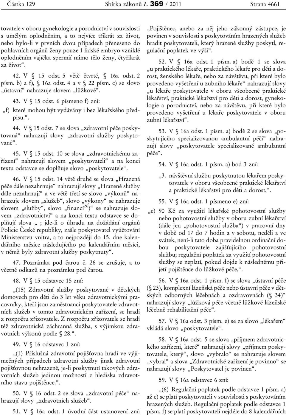 orgánů ženy pouze 1 lidské embryo vzniklé oplodněním vajíčka spermií mimo tělo ženy, čtyřikrát za život. 42. V 15 odst. 5 větě čtvrté, 16a odst. 2 písm. b) a f), 16a odst. 4 a v 22 písm.