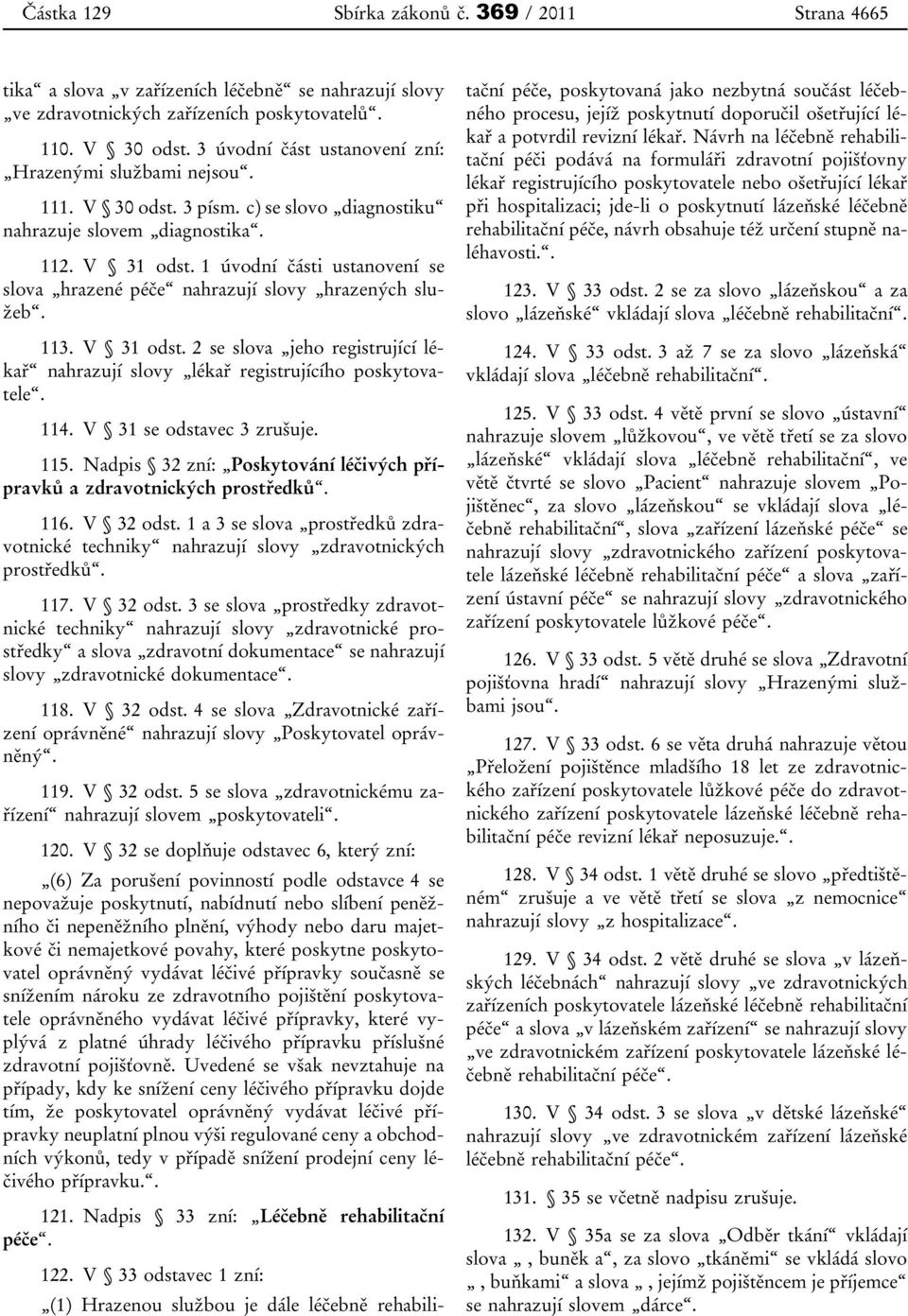 1 úvodní části ustanovení se slova hrazené péče nahrazují slovy hrazených služeb. 113. V 31 odst. 2 se slova jeho registrující lékař nahrazují slovy lékař registrujícího poskytovatele. 114.