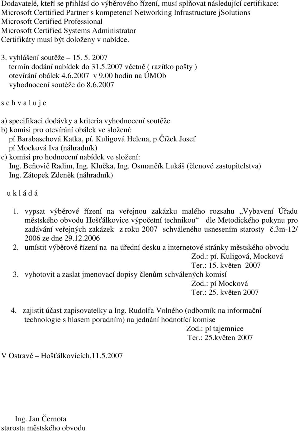 6.2007 v 9,00 hodin na ÚMOb vyhodnocení soutěže do 8.6.2007 s c h v a l u j e a) specifikaci dodávky a kriteria vyhodnocení soutěže b) komisi pro otevírání obálek ve složení: pí Barabaschová Katka, pí.