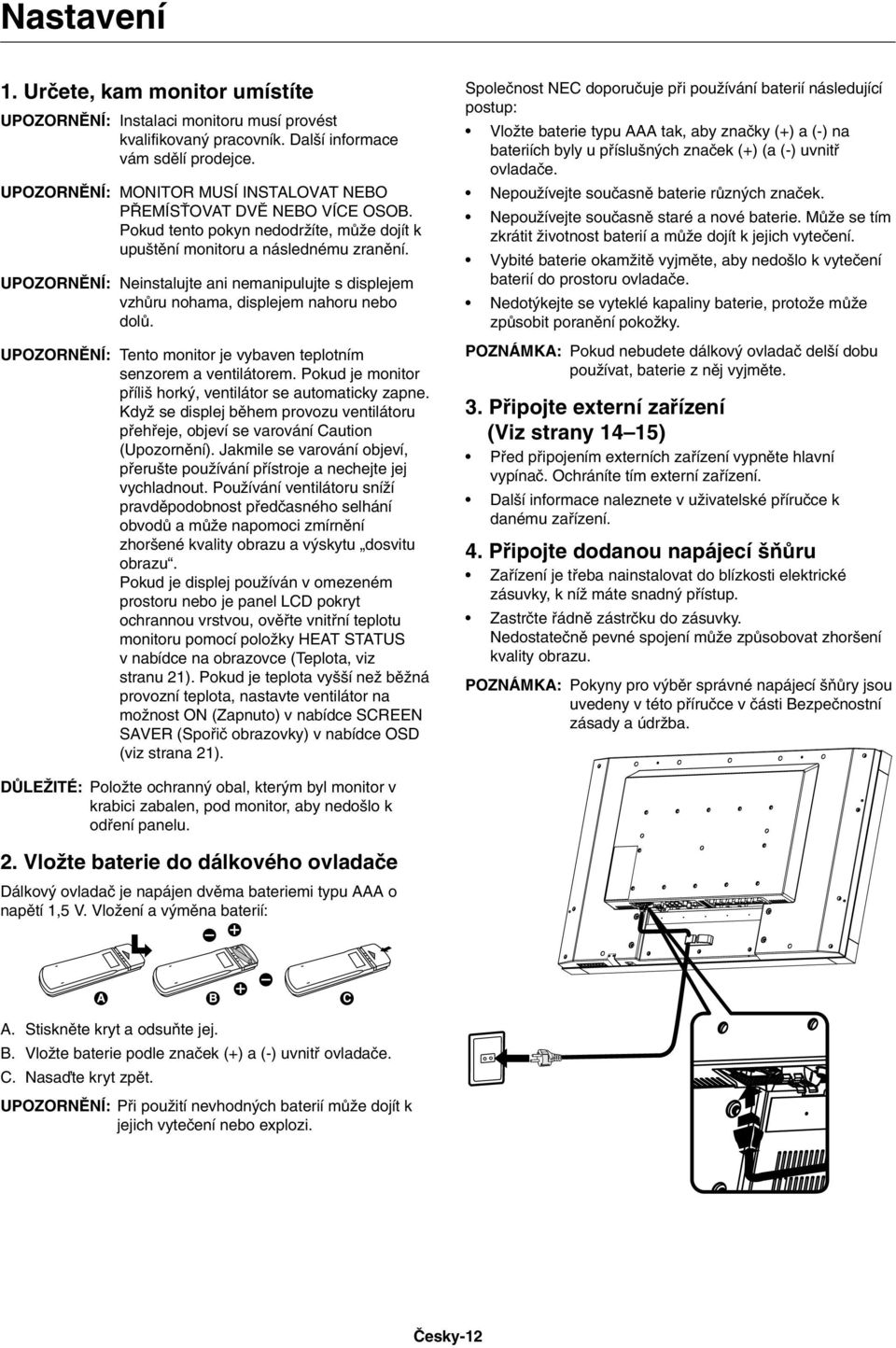 UPOZORNùNÍ: Neinstalujte ani nemanipulujte s displejem vzhûru nohama, displejem nahoru nebo dolû. UPOZORNùNÍ: Tento monitor je vybaven teplotním senzorem a ventilátorem.