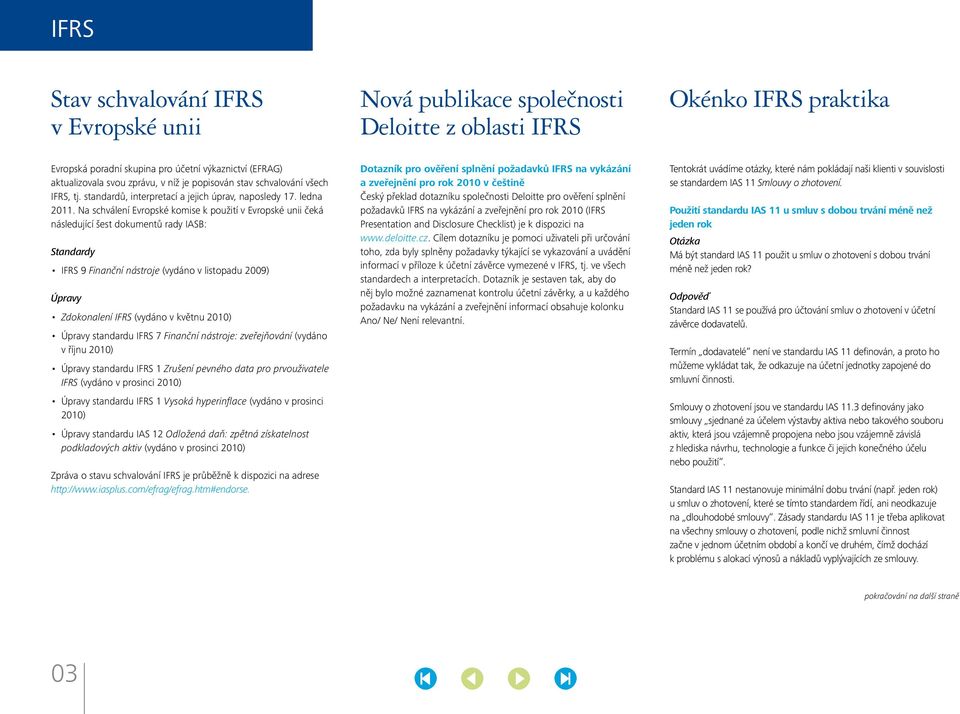 Na schválení Evropské komise k použití v Evropské unii čeká následující šest dokumentů rady IASB: Standardy IFRS 9 Finanční nástroje (vydáno v listopadu 2009) Úpravy Zdokonalení IFRS (vydáno v květnu