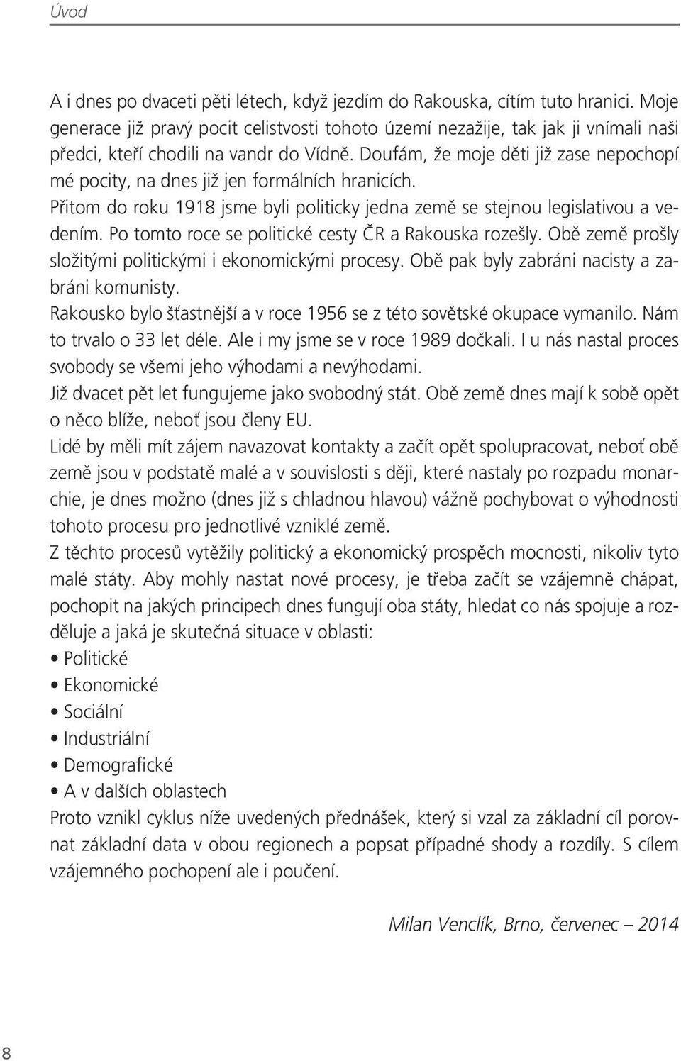 Doufám, že moje děti již zase nepochopí mé pocity, na dnes již jen formálních hranicích. Přitom do roku 1918 jsme byli politicky jedna země se stejnou legislativou a vedením.