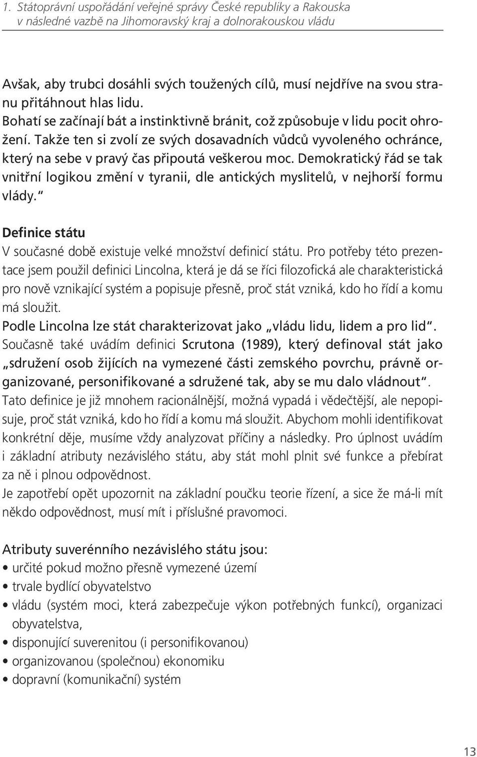 Demokratický řád se tak vnitřní logikou změní v tyranii, dle antických myslitelů, v nejhorší formu vlády. Definice státu V současné době existuje velké množství definicí státu.