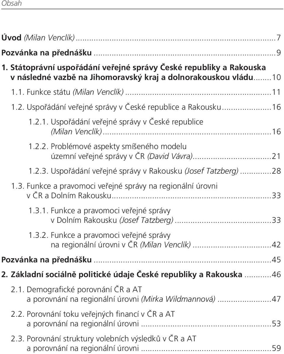 ..21 1.2.3. Uspořádání veřejné správy v Rakousku (Josef Tatzberg)...28 1.3. Funkce a pravomoci veřejné správy na regionální úrovni v ČR a Dolním Rakousku...33 1.3.1. Funkce a pravomoci veřejné správy v Dolním Rakousku (Josef Tatzberg).