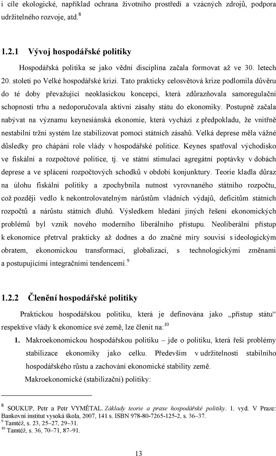 Tato prakticky celosvětová krize podlomila důvěru do té doby převažující neoklasickou koncepci, která zdůrazňovala samoregulační schopnosti trhu a nedoporučovala aktivní zásahy státu do ekonomiky.