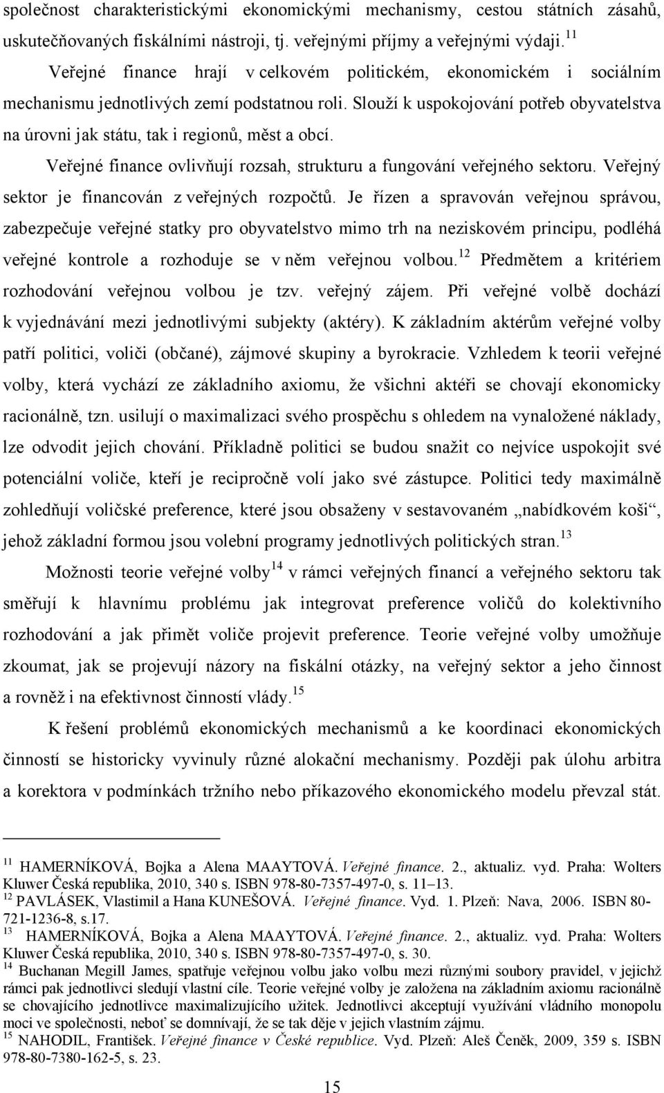 Slouží k uspokojování potřeb obyvatelstva na úrovni jak státu, tak i regionů, měst a obcí. Veřejné finance ovlivňují rozsah, strukturu a fungování veřejného sektoru.