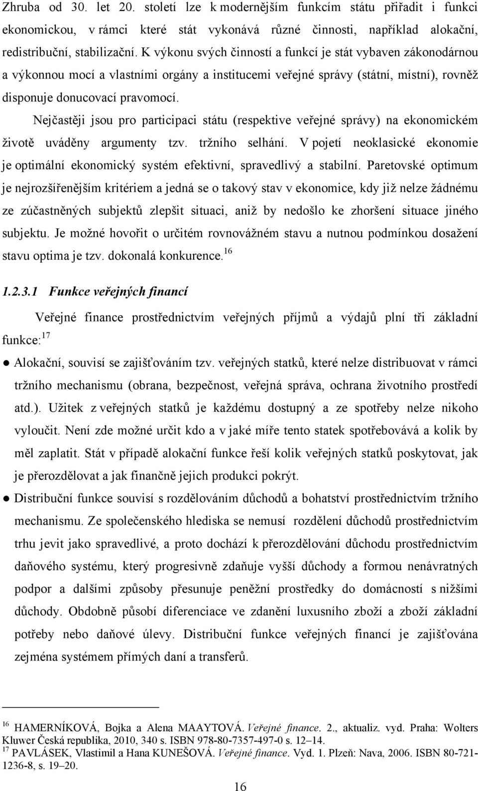 Nejčastěji jsou pro participaci státu (respektive veřejné správy) na ekonomickém životě uváděny argumenty tzv. tržního selhání.