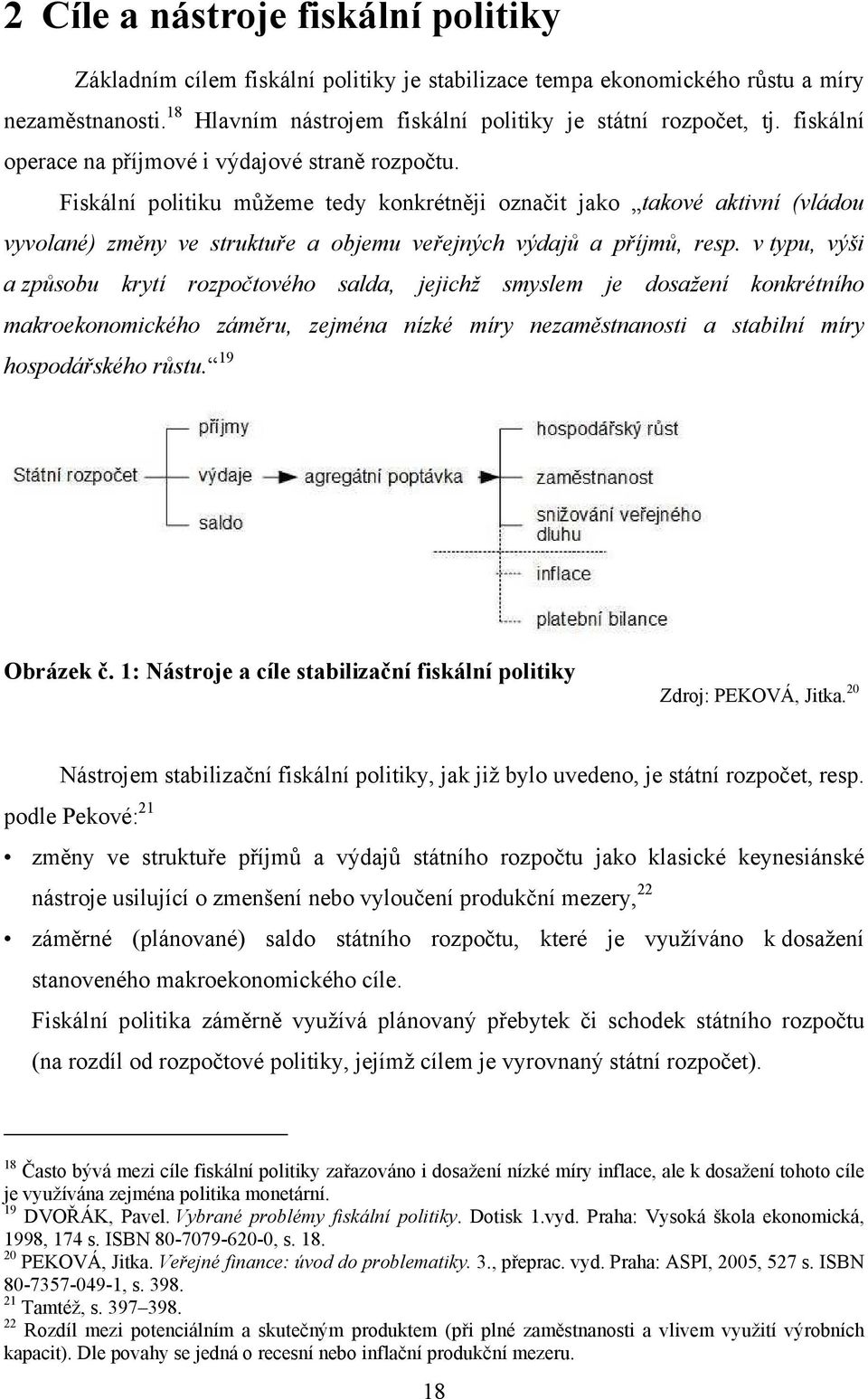 Fiskální politiku můžeme tedy konkrétněji označit jako takové aktivní (vládou vyvolané) změny ve struktuře a objemu veřejných výdajů a příjmů, resp.