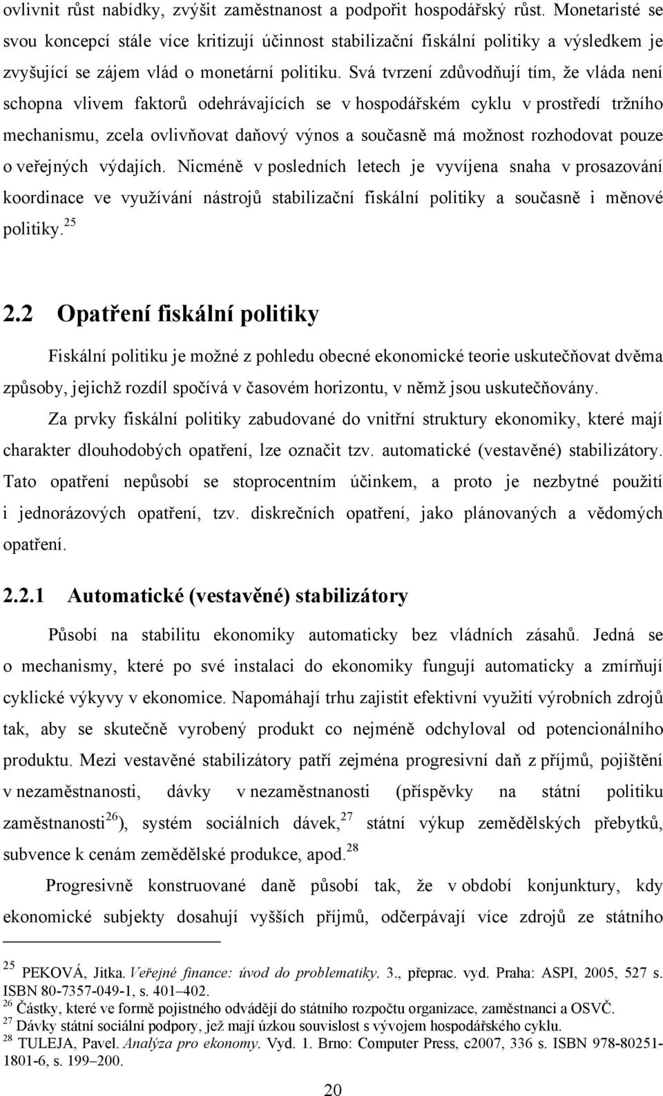 Svá tvrzení zdůvodňují tím, že vláda není schopna vlivem faktorů odehrávajících se v hospodářském cyklu v prostředí tržního mechanismu, zcela ovlivňovat daňový výnos a současně má možnost rozhodovat