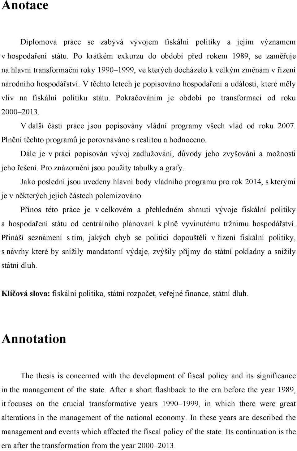 V těchto letech je popisováno hospodaření a události, které měly vliv na fiskální politiku státu. Pokračováním je období po transformaci od roku 2000 2013.