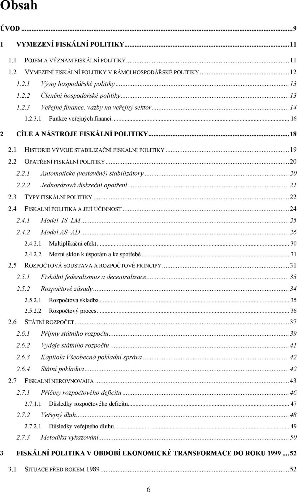 1 HISTORIE VÝVOJE STABILIZAČNÍ FISKÁLNÍ POLITIKY... 19 2.2 OPATŘENÍ FISKÁLNÍ POLITIKY... 20 2.2.1 Automatické (vestavěné) stabilizátory... 20 2.2.2 Jednorázová diskreční opatření... 21 2.