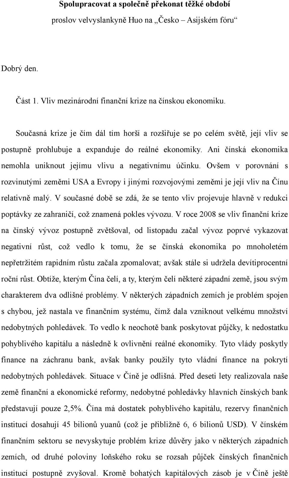 Ani čínská ekonomika nemohla uniknout jejímu vlivu a negativnímu účinku. Ovšem v porovnání s rozvinutými zeměmi USA a Evropy i jinými rozvojovými zeměmi je její vliv na Čínu relativně malý.