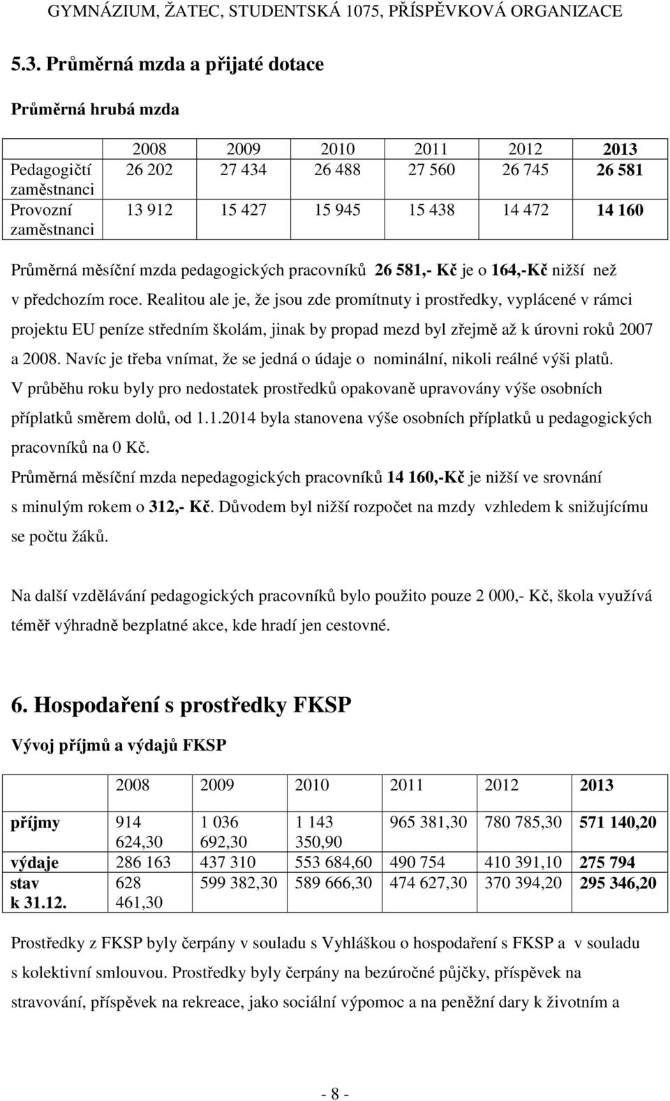 Realitou ale je, že jsou zde promítnuty i prostředky, vyplácené v rámci projektu EU peníze středním školám, jinak by propad mezd byl zřejmě až k úrovni roků 2007 a 2008.