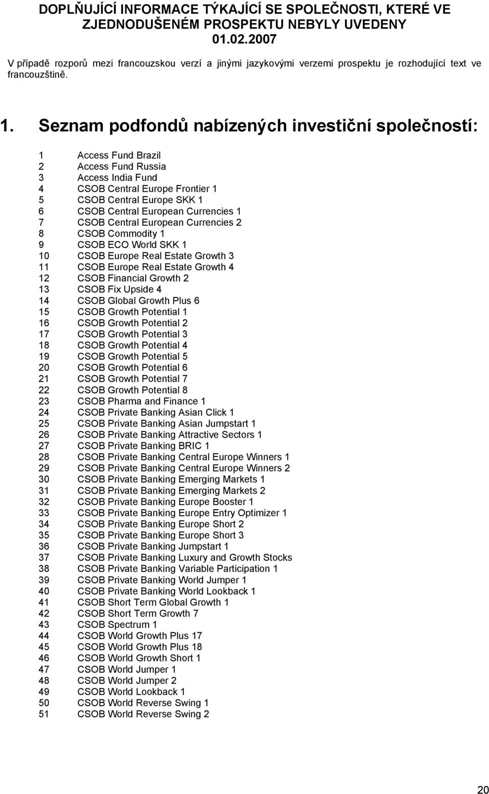 Seznam podfondů nabízených investiční společností: 1 Access Fund Brazil 2 Access Fund Russia 3 Access India Fund 4 CSOB Central Europe Frontier 1 5 CSOB Central Europe SKK 1 6 CSOB Central European