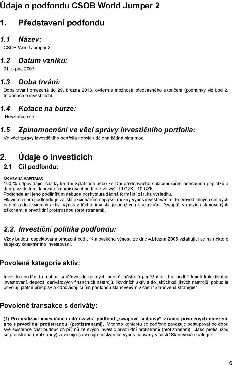 4 Kotace na burze: Nevztahuje se. 1.5 Zplnomocnění ve věci správy investičního portfolia: Ve věci správy investičního portfolia nebyla udělena žádná plná moc. 2. Údaje o investicích 2.