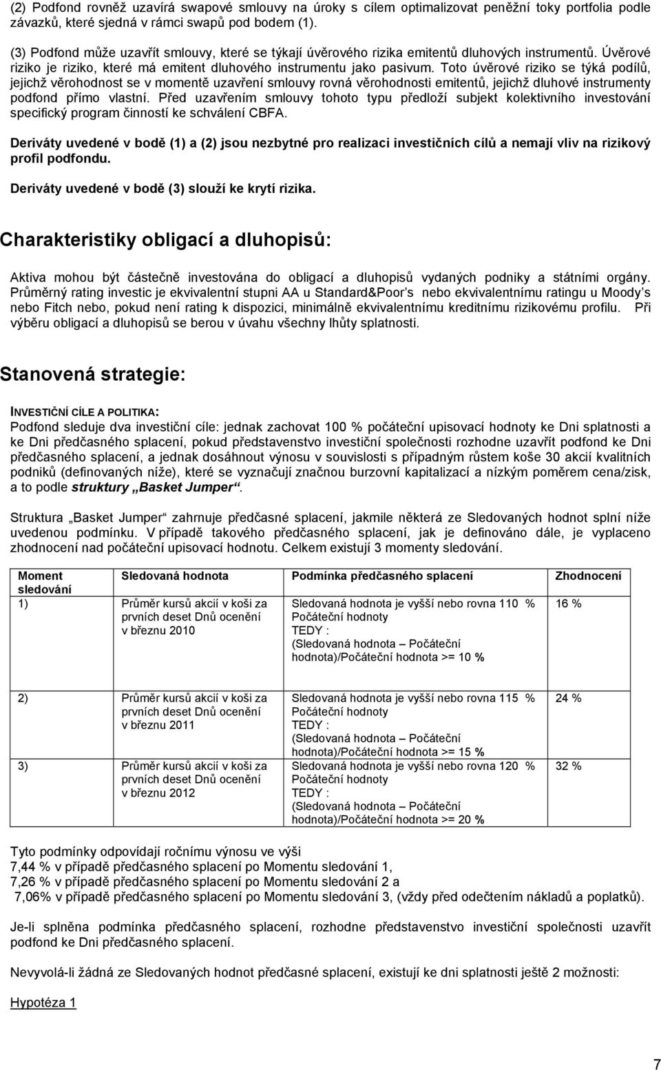 Toto úvěrové riziko se týká podílů, jejichž věrohodnost se v momentě uzavření smlouvy rovná věrohodnosti emitentů, jejichž dluhové instrumenty podfond přímo vlastní.