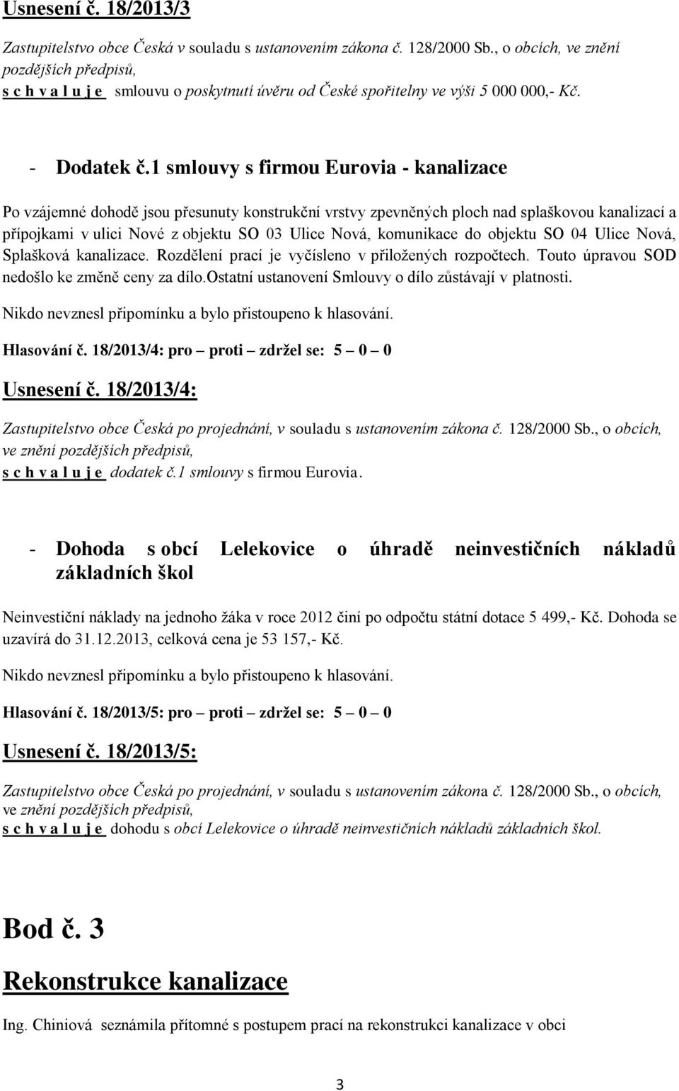 1 smlouvy s firmou Eurovia - kanalizace Po vzájemné dohodě jsou přesunuty konstrukční vrstvy zpevněných ploch nad splaškovou kanalizací a přípojkami v ulici Nové z objektu SO 03 Ulice Nová,