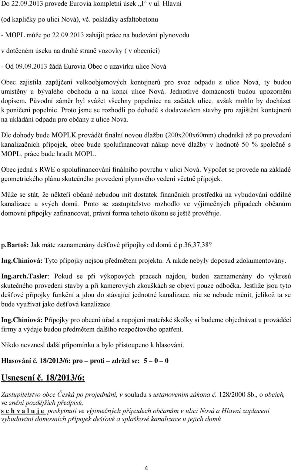 Jednotlivé domácnosti budou upozorněni dopisem. Původní záměr byl svážet všechny popelnice na začátek ulice, avšak mohlo by docházet k poničení popelnic.