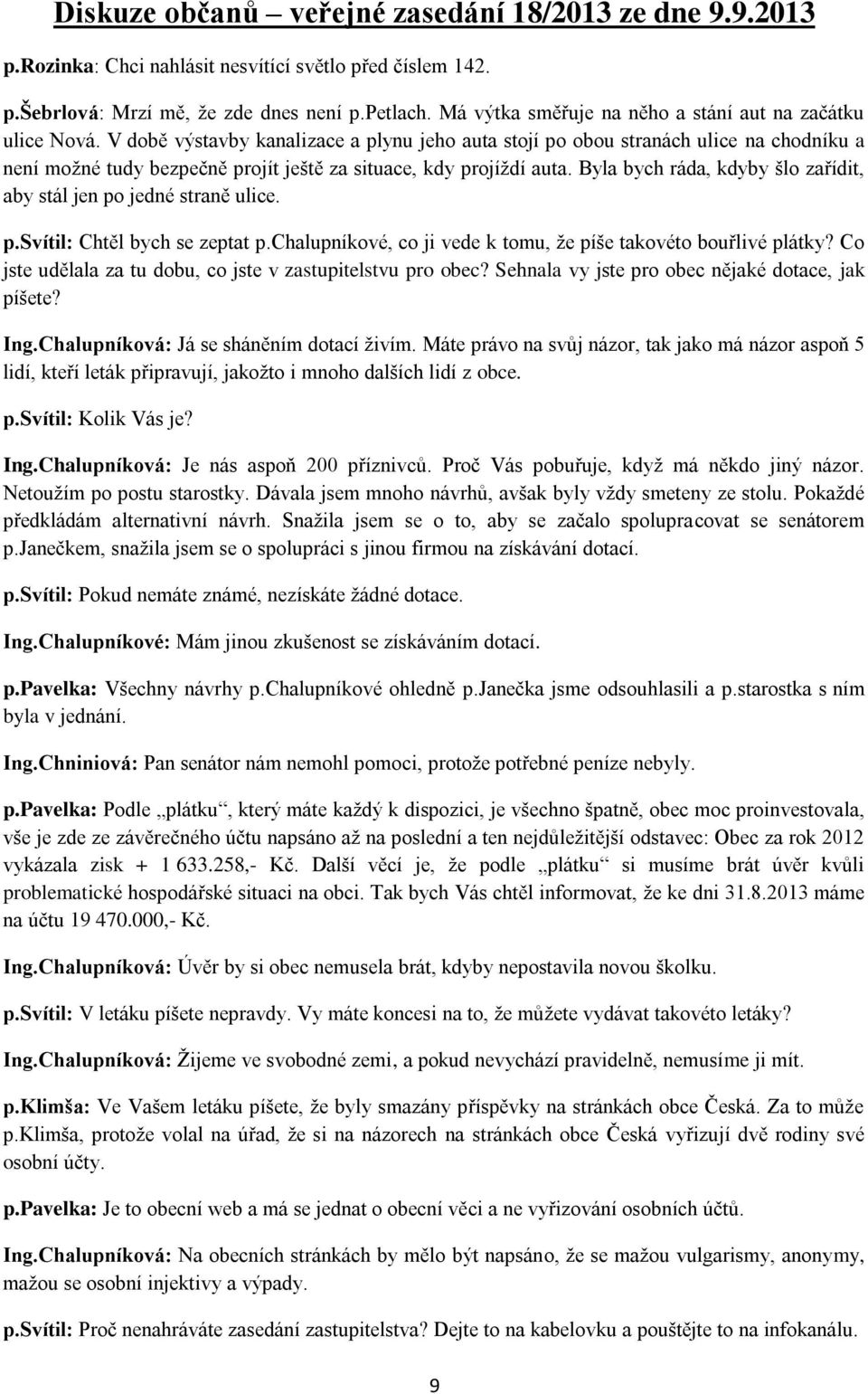 V době výstavby kanalizace a plynu jeho auta stojí po obou stranách ulice na chodníku a není možné tudy bezpečně projít ještě za situace, kdy projíždí auta.