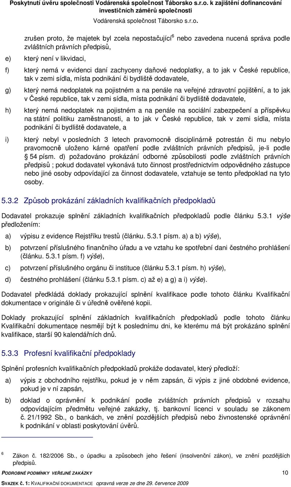 veřejné zdravotní pojištění, a to jak v České republice, tak v zemi sídla, místa podnikání či bydliště dodavatele, h) který nemá nedoplatek na pojistném a na penále na sociální zabezpečení a