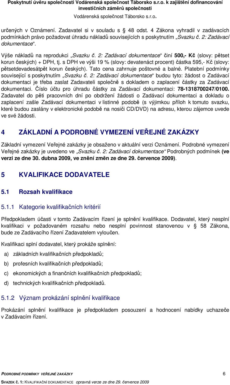 2: Zadávací dokumentace činí 500,- Kč (slovy: pětset korun českých) + DPH, tj. s DPH ve výši 19 % (slovy: devatenáct procent) částka 595,- Kč (slovy: pětsetdevadesátpět korun českých).