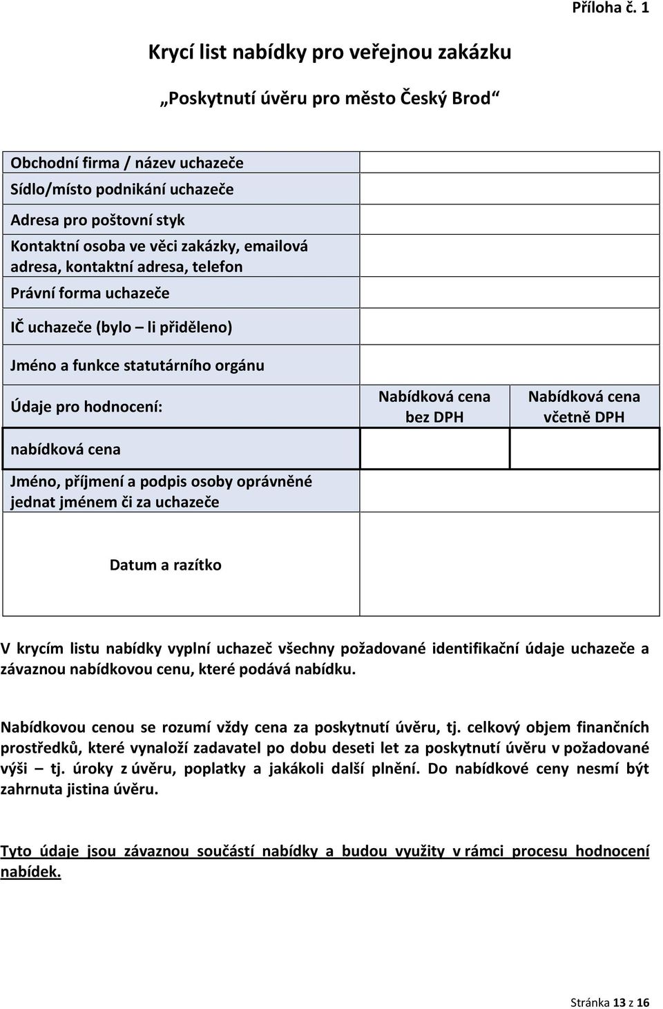 zakázky, emailová adresa, kontaktní adresa, telefon Právní forma uchazeče IČ uchazeče (bylo li přiděleno) Jméno a funkce statutárního orgánu Údaje pro hodnocení: nabídková cena Jméno, příjmení a