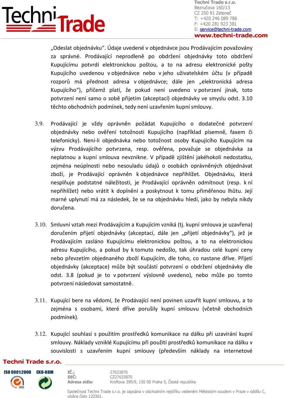 (v případě rozporů má přednost adresa v objednávce; dále jen elektronická adresa Kupujícího ), přičemž platí, že pokud není uvedeno v potvrzení jinak, toto potvrzení není samo o sobě přijetím