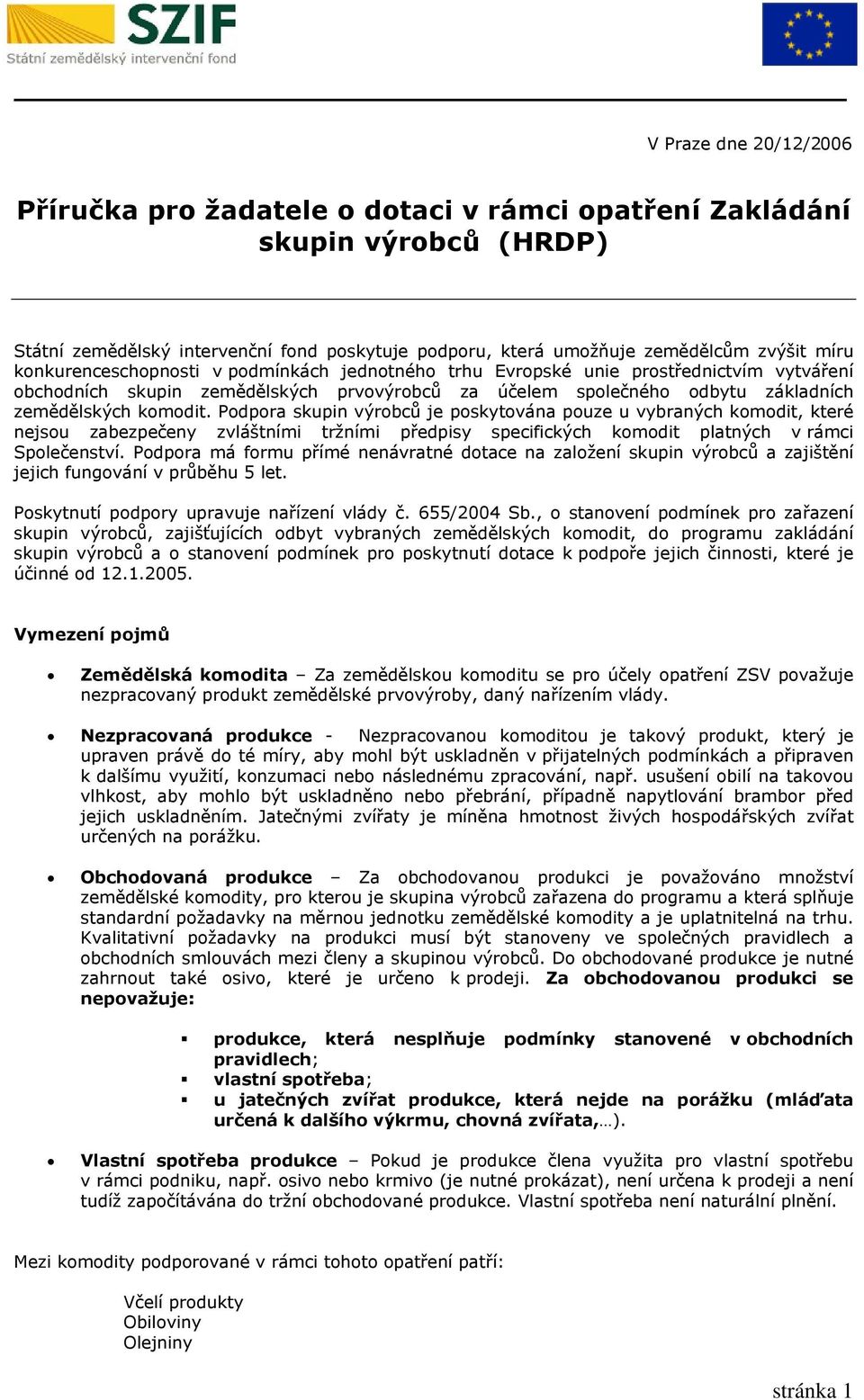 Pdpra skupin výrbců je pskytvána puze u vybraných kmdit, které nejsu zabezpečeny zvláštními tržními předpisy specifických kmdit platných v rámci Splečenství.