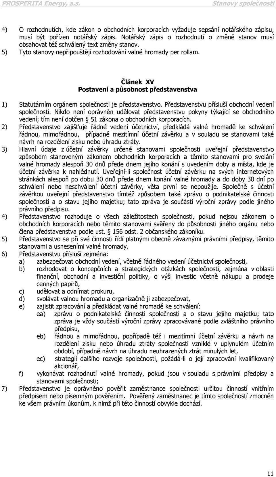 Článek XV Postavení a působnost představenstva 1) Statutárním orgánem společnosti je představenstvo. Představenstvu přísluší obchodní vedení společnosti.