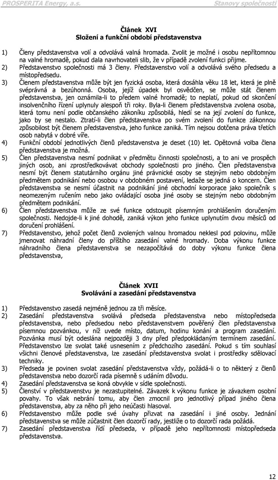 Představenstvo volí a odvolává svého předsedu a místopředsedu. 3) Členem představenstva může být jen fyzická osoba, která dosáhla věku 18 let, která je plně svéprávná a bezúhonná.